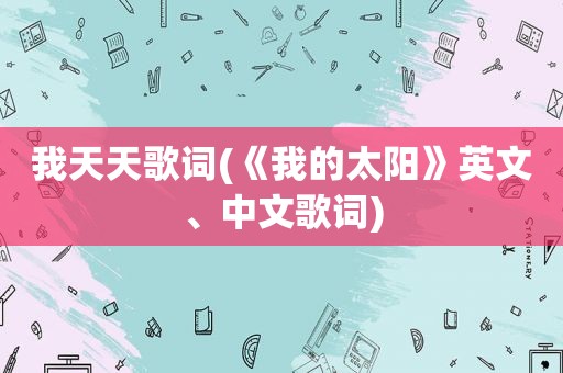 我天天歌词(《我的太阳》英文、中文歌词)