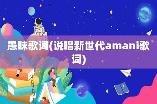 愚昧歌词(说唱新世代amani歌词)