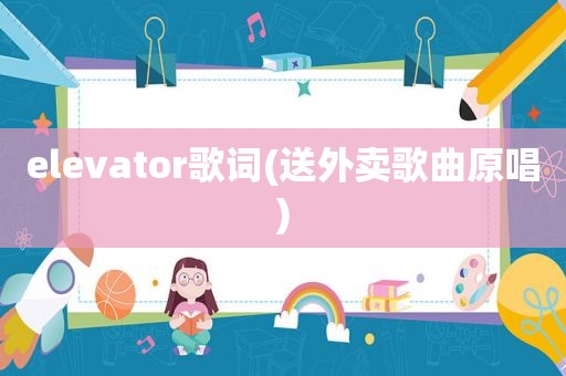 elevator歌词(送外卖歌曲原唱)