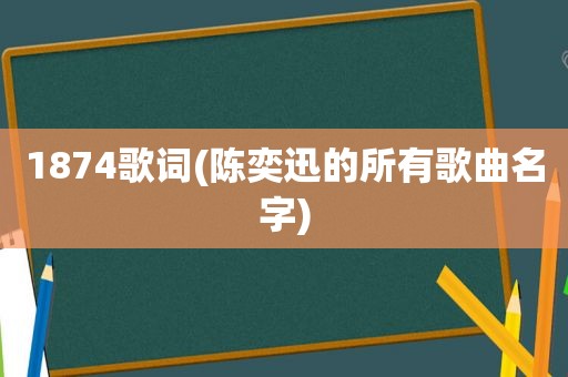 1874歌词(陈奕迅的所有歌曲名字)