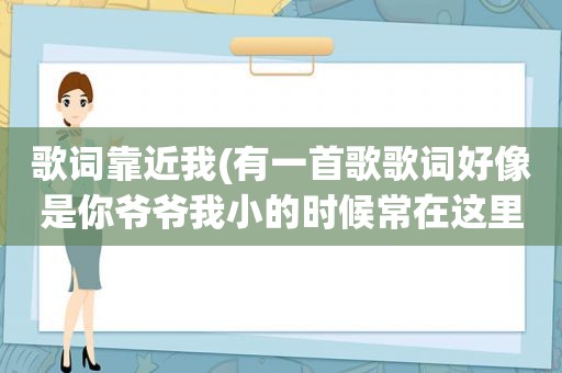 歌词靠近我(有一首歌歌词好像是你爷爷我小的时候常在这里玩耍高高的城门)