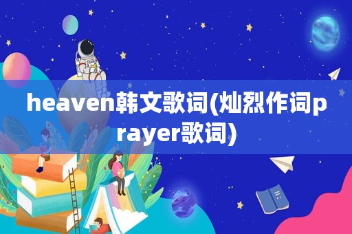 heaven韩文歌词(灿烈作词prayer歌词)