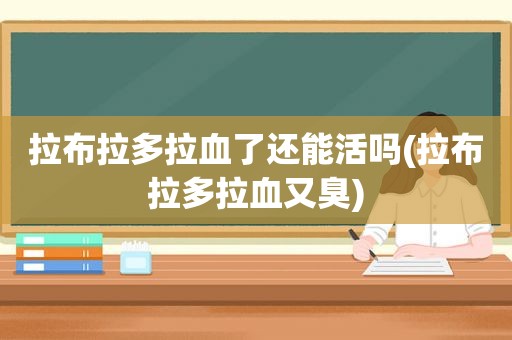 拉布拉多拉血了还能活吗(拉布拉多拉血又臭)