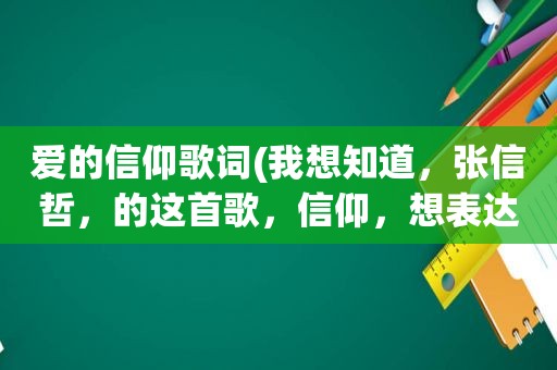 爱的信仰歌词(我想知道，张信哲，的这首歌，信仰，想表达的是个什么意思)