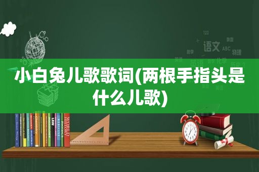 小白兔儿歌歌词(两根手指头是什么儿歌)