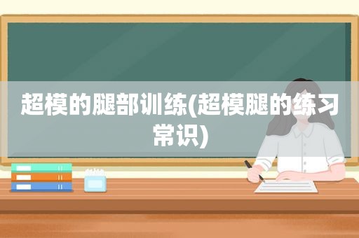 超模的腿部训练(超模腿的练习常识)