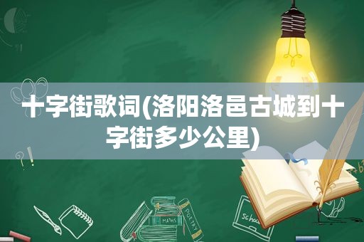 十字街歌词(洛阳洛邑古城到十字街多少公里)