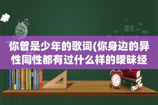 你曾是少年的歌词(你身边的异性同性都有过什么样的暧昧经历)