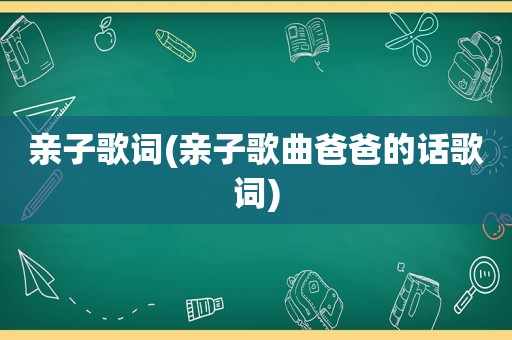 亲子歌词(亲子歌曲爸爸的话歌词)