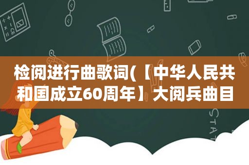 检阅进行曲歌词(【中华人民共和国成立60周年】大阅兵曲目)