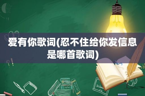 爱有你歌词(忍不住给你发信息是哪首歌词)