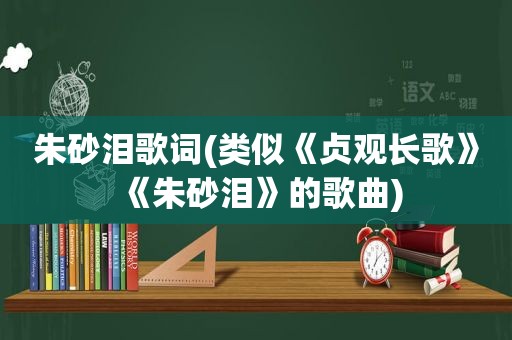 朱砂泪歌词(类似《贞观长歌》《朱砂泪》的歌曲)