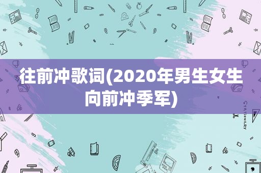 往前冲歌词(2020年男生女生向前冲季军)