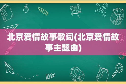 北京爱情故事歌词(北京爱情故事主题曲)