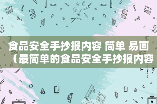 食品安全手抄报内容 简单 易画（最简单的食品安全手抄报内容）