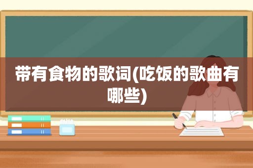 带有食物的歌词(吃饭的歌曲有哪些)