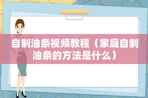 自制油条视频教程（家庭自制油条的方法是什么）