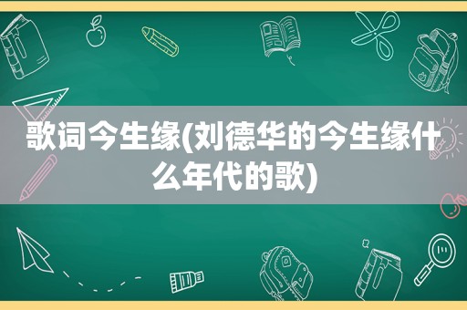 歌词今生缘(刘德华的今生缘什么年代的歌)