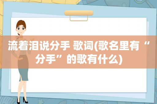 流着泪说分手 歌词(歌名里有“分手”的歌有什么)