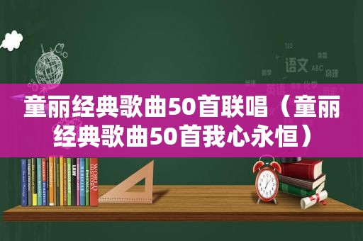 童丽经典歌曲50首联唱（童丽经典歌曲50首我心永恒）