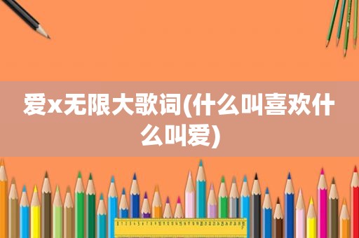 爱x无限大歌词(什么叫喜欢什么叫爱)