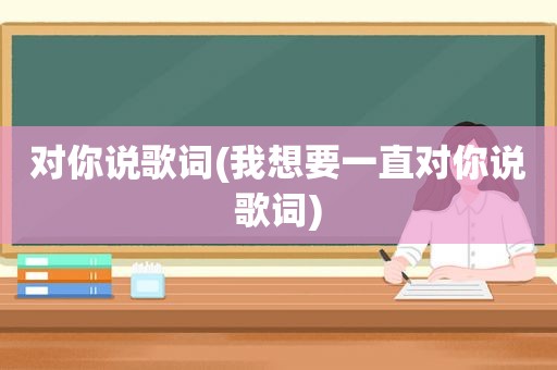 对你说歌词(我想要一直对你说歌词)