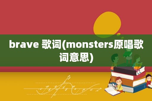 brave 歌词(monsters原唱歌词意思)