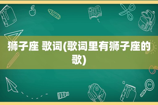 狮子座 歌词(歌词里有狮子座的歌)