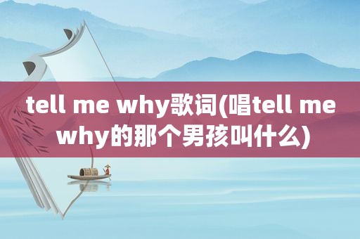 tell me why歌词(唱tell me why的那个男孩叫什么)