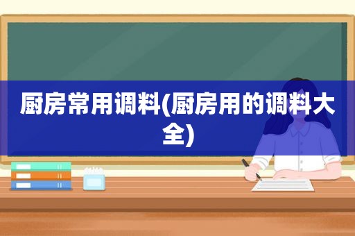 厨房常用调料(厨房用的调料大全)