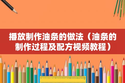 播放制作油条的做法（油条的制作过程及配方视频教程）