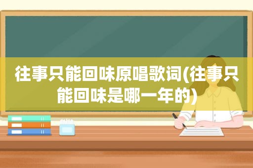 往事只能回味原唱歌词(往事只能回味是哪一年的)