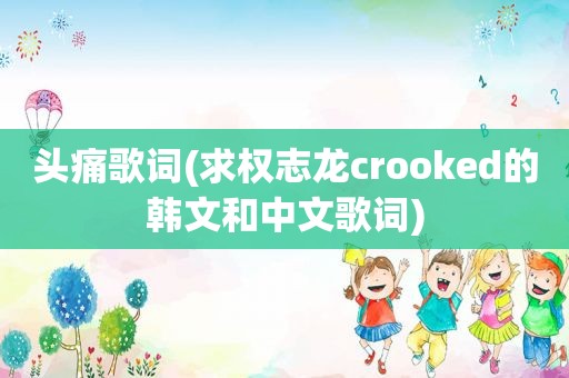 头痛歌词(求权志龙crooked的韩文和中文歌词)