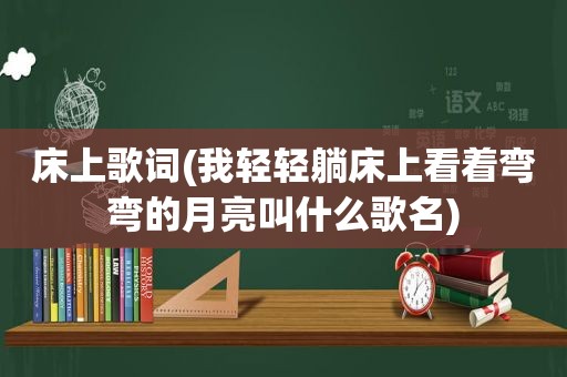 床上歌词(我轻轻躺床上看着弯弯的月亮叫什么歌名)