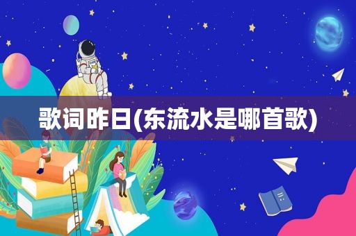 歌词昨日(东流水是哪首歌)