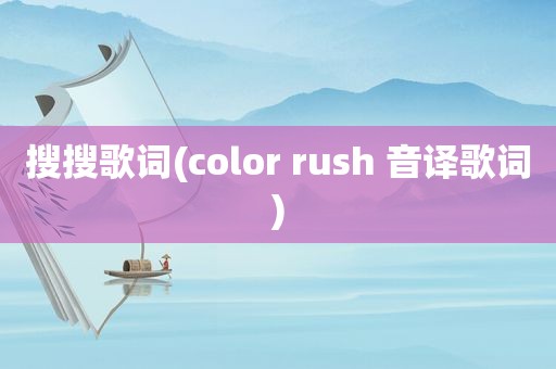 搜搜歌词(color rush 音译歌词)