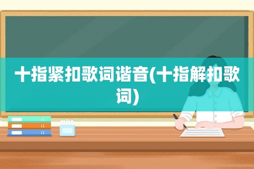 十指紧扣歌词谐音(十指解扣歌词)