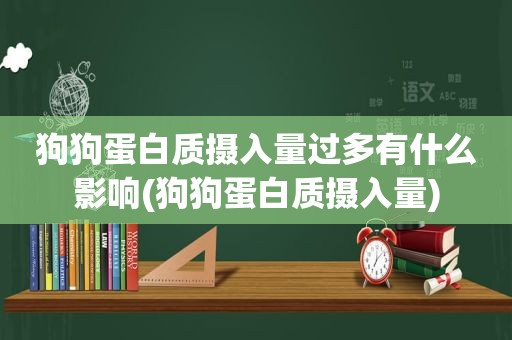 狗狗蛋白质摄入量过多有什么影响(狗狗蛋白质摄入量)