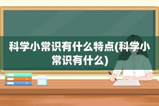 科学小常识有什么特点(科学小常识有什么)