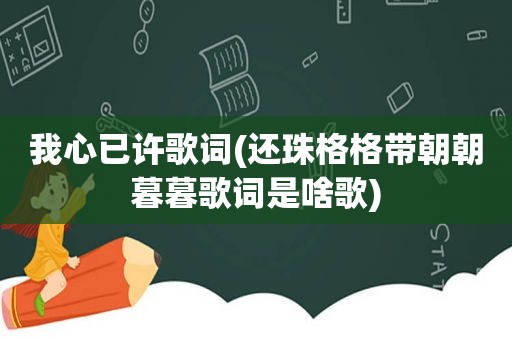 我心已许歌词(还珠格格带朝朝暮暮歌词是啥歌)