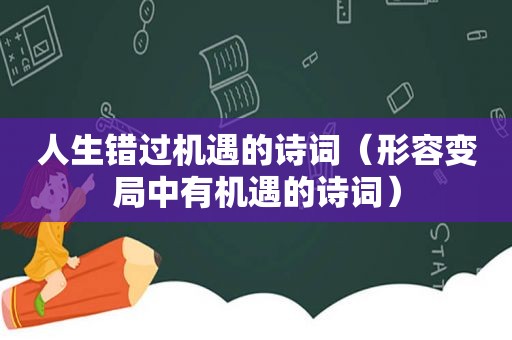 人生错过机遇的诗词（形容变局中有机遇的诗词）