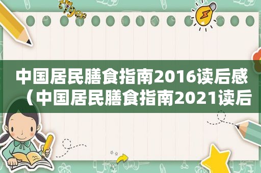 中国居民膳食指南2016读后感（中国居民膳食指南2021读后感）