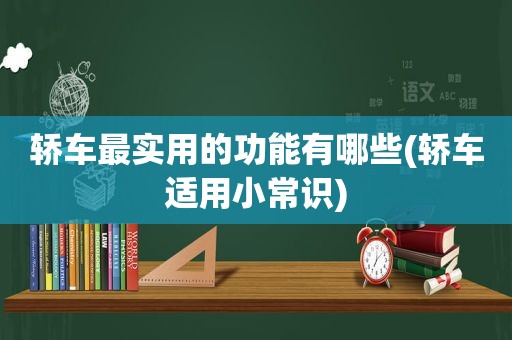 轿车最实用的功能有哪些(轿车适用小常识)