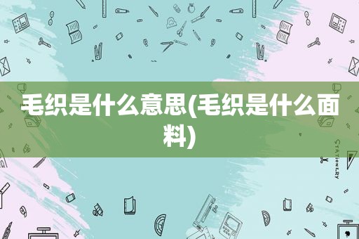 毛织是什么意思(毛织是什么面料)