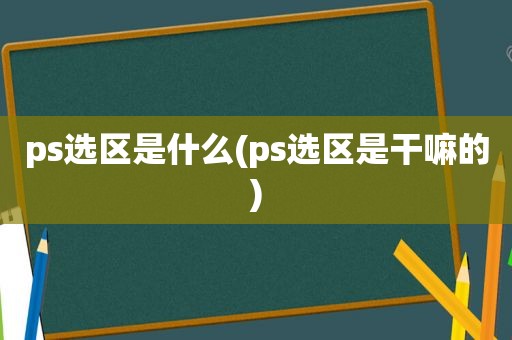 ps选区是什么(ps选区是干嘛的)