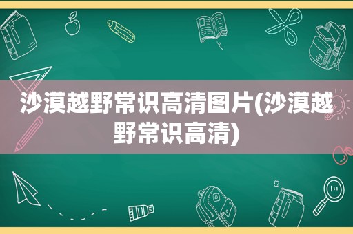 沙漠越野常识高清图片(沙漠越野常识高清)