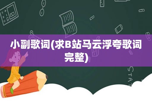 小副歌词(求B站马云浮夸歌词完整)