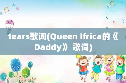 tears歌词(Queen Ifrica的《Daddy》 歌词)