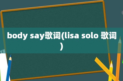 body say歌词(lisa solo 歌词)