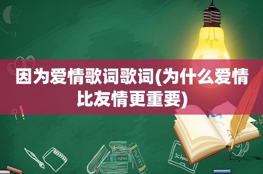 因为爱情歌词歌词(为什么爱情比友情更重要)